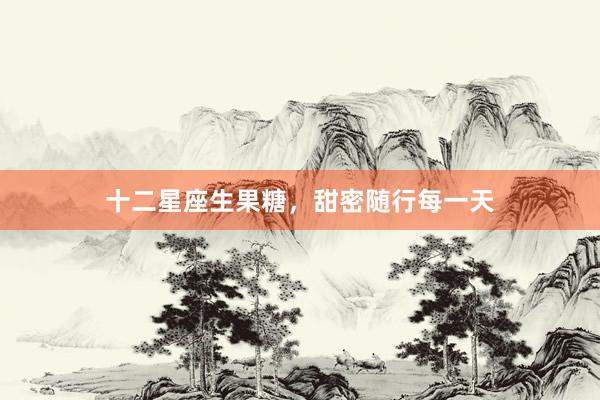 十二星座生果糖，甜密随行每一天