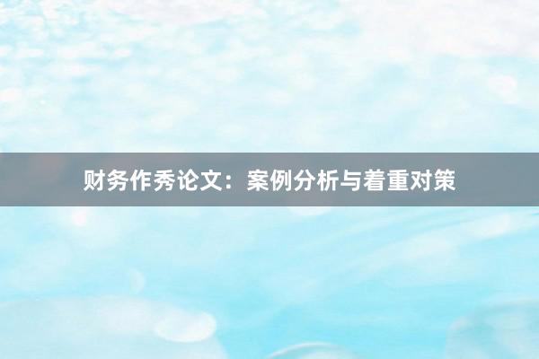 财务作秀论文：案例分析与着重对策